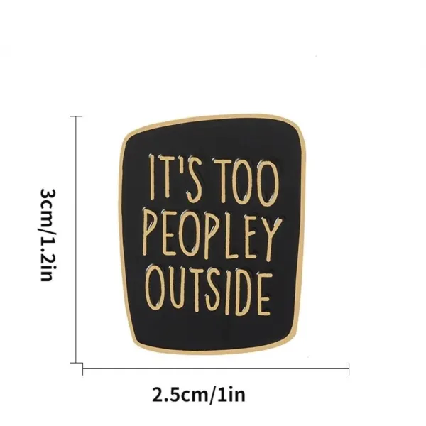 Black and gold "It's too peopley outside" pin.